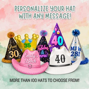 May include: A collection of party hats including cone-shaped hats with text like Grant is 30, Fabulous & more, 40, and MJ is 28, a gold crown with 35, and two cowboy hats, one pink with a heart and one white with 40. Text reads: PERSONALIZE YOUR HAT WITH ANY MESSAGE! MORE THAN 100 HATS TO CHOOSE FROM!
