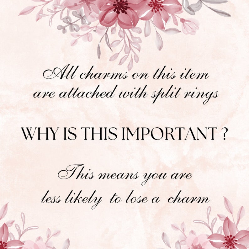 May include: A pale pink background with floral illustrations at the top and bottom. The text reads: All charms on this item are attached with split rings. WHY IS THIS IMPORTANT? This means you are less likely to lose a charm.