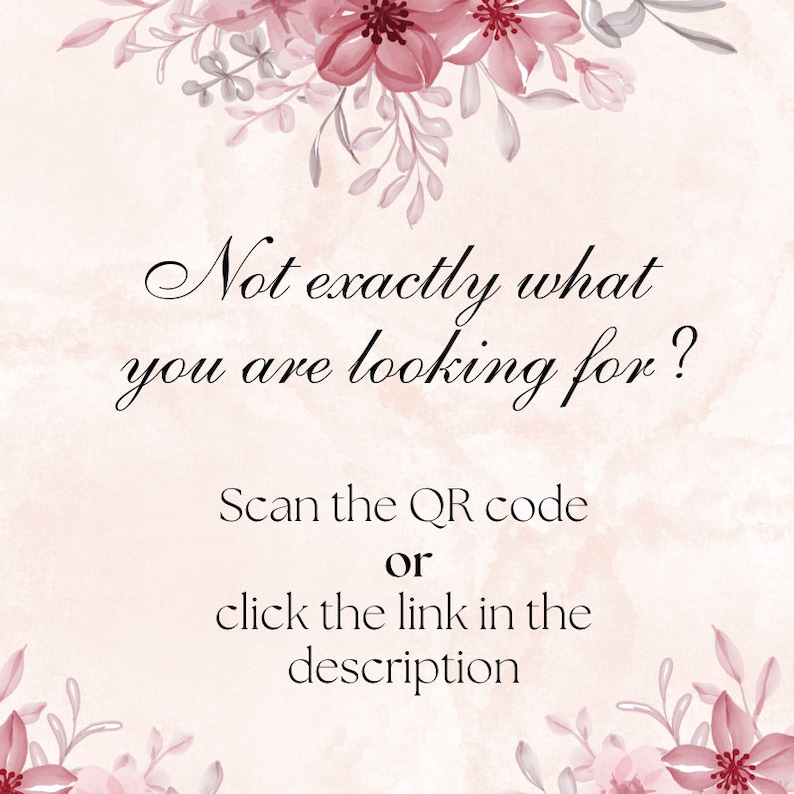 May include: A pale pink digital graphic featuring a floral border of dark pink flowers and leaves. The text reads: Not exactly what you are looking for? Scan the QR code or click the link in the description. The background has a soft watercolor texture.