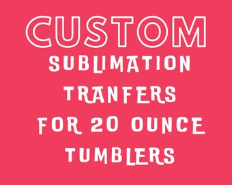 20 ounce tumbler sublimation, custom tumbler sublimation transfers, sublimation prints for tumblers, custom transfers for tumblers, for cups