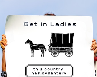 Get in Ladies Protest Sign, Political Protest, Digital Download, March Sign, Anti Trump Protest, USA, America, Oregon Trail, Funny Poster