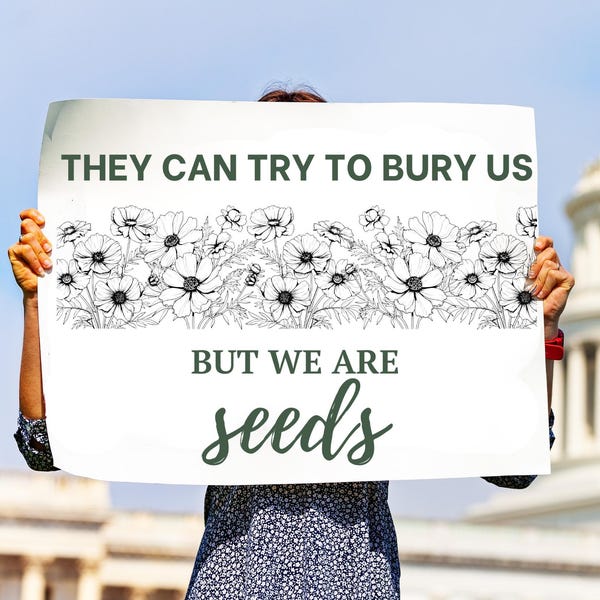 They Can Try to Bury Us but We Are Seeds Protest Sign, Digital Download, March Sign, USA, Anti-Trump Protest, America, Rally Sign, Printable