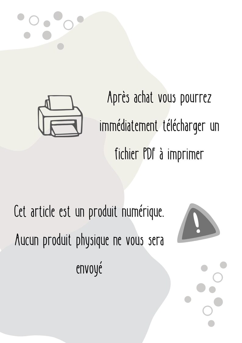 May include: A digital product notice featuring a line-art printer icon and a warning triangle icon. The text reads: Apr&egrave;s achat vous pourrez imm&eacute;diatement t&eacute;l&eacute;charger un fichier PDF &agrave; imprimer. Cet article est un produit num&eacute;rique. Aucun produit physique ne vous sera envoy&eacute;.