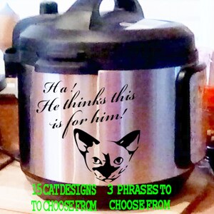 May include: A silver Instant Pot with a black lid and handle. The pot has a black and white decal of a cat with the text "Ha! He thinks this is for him!" 15 cat designs and 3 phrases to choose from.