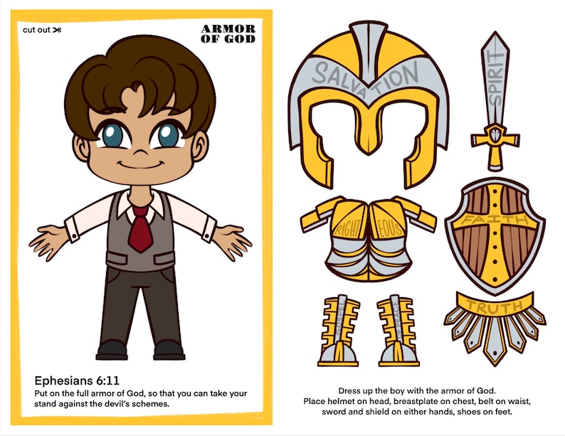 May include: A printable paper craft activity for kids featuring a cartoon boy wearing the armor of God. The armor includes a helmet, breastplate, belt, sword, shield, and shoes. The text "Ephesians 6:11" and "Put on the full armor of God, so that you can take your stand against the devil's schemes." is included. The text "Dress up the boy with the armor of God. Place helmet on head, breastplate on chest, belt on waist, sword and shield on either hands, shoes on feet." is also included.