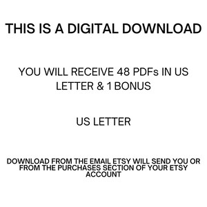 May include: White background with black text stating "THIS IS A DIGITAL DOWNLOAD". The text continues with "YOU WILL RECEIVE 48 PDFs IN US LETTER & 1 BONUS" and "US LETTER". The bottom text reads "DOWNLOAD FROM THE EMAIL ETSY WILL SEND YOU OR FROM THE PURCHASES SECTION OF YOUR ETSY ACCOUNT".