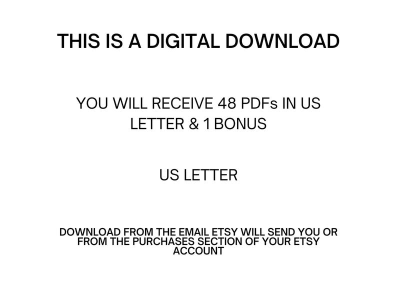 May include: White background with black text stating "THIS IS A DIGITAL DOWNLOAD". The text continues with "YOU WILL RECEIVE 48 PDFs IN US LETTER & 1 BONUS" and "US LETTER". The bottom text reads "DOWNLOAD FROM THE EMAIL ETSY WILL SEND YOU OR FROM THE PURCHASES SECTION OF YOUR ETSY ACCOUNT".