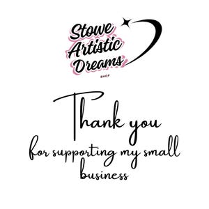 May include: White background with the text "Stowe Artistic Dreams Shop" in a cursive font with pink accents. Below, the words "Thank you for supporting my small business" are written in a similar cursive font.