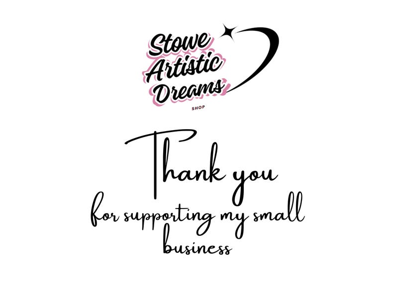 May include: White background with the text "Stowe Artistic Dreams Shop" in a cursive font with pink accents. Below, the words "Thank you for supporting my small business" are written in a similar cursive font.