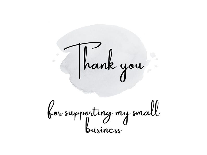 May include: White background with the text "Thank you" in a handwritten font above the text "for supporting my small business" in a similar font. The words are over a light gray watercolor wash.