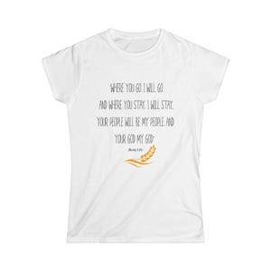 May include: White t-shirt with the text "WHERE YOU GO, I WILL GO, AND WHERE YOU STAY, I WILL STAY. YOUR PEOPLE WILL BE MY PEOPLE, AND YOUR GOD MY GOD." A wheat graphic is below the text.