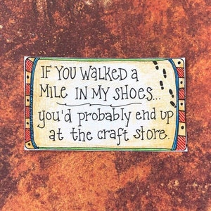 Könnte beinhalten: Eine bunte Karte mit dem Text "IF YOU Walked a MILE IN MY SHoes... you'd probably end up at the craft store."