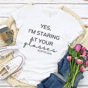 Yes, I&#39;m Staring At Your Glasses T-Shirt | Optician, Opto T-Shirt, Love Optician T-Shirt, Love Glasses, Optician Life, Dispensing Optician
