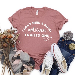 I Don&#39;t Need A Good Optician T-Shirt | Optician, Optometry, OD Shirt, Mother&#39;s Day, Mother&#39;s Day Shirt, Optician Mom, Mom of Optician, Opto