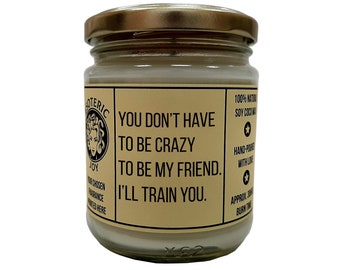 You don’t have to be crazy to be my friend. I’ll train you - Hand Crafted Scented Candle - Quirky, Unusual, Caring, Friendship Funny Gift