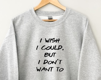Vrienden thema Unisex Sweatshirt / Ik wou dat ik kon, maar ik wil niet
