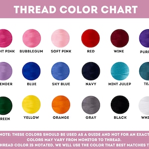 May include: A color chart showing 18 different thread colors. The colors are arranged in three rows of six colors each. The colors are: bright pink, bubblegum, soft pink, red, wine, purple, lavender, blue, sky blue, navy, mint julep, teal, green, yellow, orange, gray, black, and white. The chart also includes the text "THREAD COLOR CHART" at the top and a note at the bottom that says "PLEASE NOTE: THESE COLORS SHOULD BE USED AS A GUIDE AND NOT FOR AN EXACT MATCH. COLORS MAY VARY FROM MONITOR TO THREAD. IF NO THREAD COLOR IS NOTATED, WE WILL USE THE COLOR THAT BEST MATCHES THE BAG."