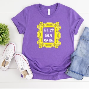 I&#39;ll be there for you t-shirt