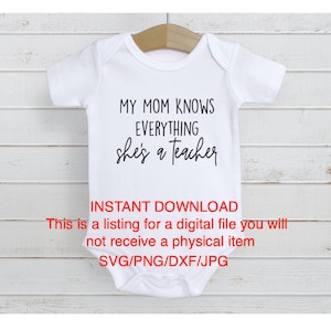 May include: White baby onesie with black text that reads "My Mom Knows Everything she's a teacher".  The text is in a handwritten font.  Below the text is red text that reads "INSTANT DOWNLOAD This is a listing for a digital file you will not receive a physical item SVG/PNG/DXF/JPG".