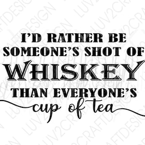 I'd Rather be someone's shot of whiskey than everyone's cup of tea  - SVG/PNG/JPG -  Vector Art Saying - cut with Cricut - Print