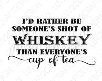 I'd Rather be someone's shot of whiskey than everyone's cup of tea  - SVG/PNG/JPG -  Vector Art Saying - cut with Cricut - Print