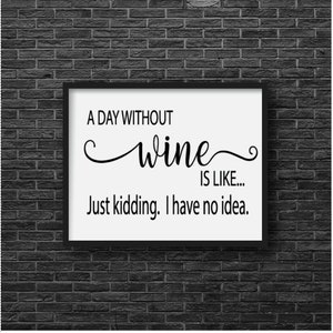 Un día sin vino es como... Es broma, no tengo idea - SVG/PNG/JPG -vino svg, alcohol svg, sarcástico svg, hora feliz, copa de vino