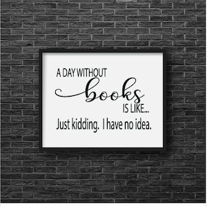Peut inclure: Une affiche encadrée en noir avec un fond blanc et du texte noir qui dit "Un jour sans livres est comme... Juste pour rire. Je n'en ai aucune idée."