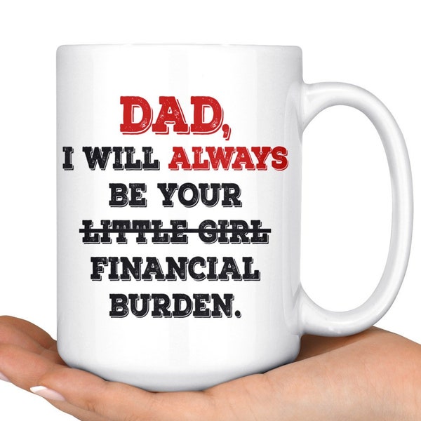 Funny Gift For Dad, Funny Father Gift, Little Girl Mug, Gag Gift From Daughter, I Will Always Be Financial Burden, Humor Mug For Dad