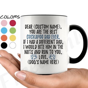 May include: White ceramic coffee mug with a black rim and handle. The mug features a message that reads "Dear (Custom Name), You are the best Cockapoo Dad Ever. If I had a different Dad, I would bite him in the nuts and run to you. Love, (Dog's Name Here)"