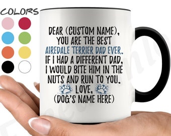 May include: White ceramic coffee mug with a black handle. The mug has a message that reads "Dear (Custom Name), You are the best Airedale Terrier Dad Ever. If I had a different Dad, I would bite him in the nuts and run to you. Love, (Dog's Name Here)"