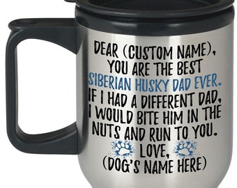 May include: Stainless steel travel mug with a black handle and lid. The mug has a blue and white paw print design and text that reads "DEAR (CUSTOM NAME), YOU ARE THE BEST SIBERIAN HUSKY DAD EVER. IF I HAD A DIFFERENT DAD, I WOULD BITE HIM IN THE NUTS AND RUN TO YOU. LOVE, (DOG'S NAME HERE)"