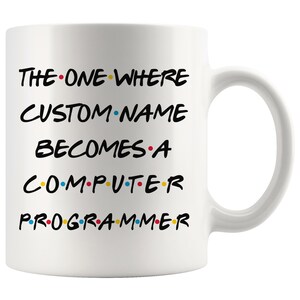 May include: White ceramic mug with the text "THE ONE WHERE CUSTOM NAME BECOMES A COMPUTER PROGRAMMER" in black with colorful dots between each word.