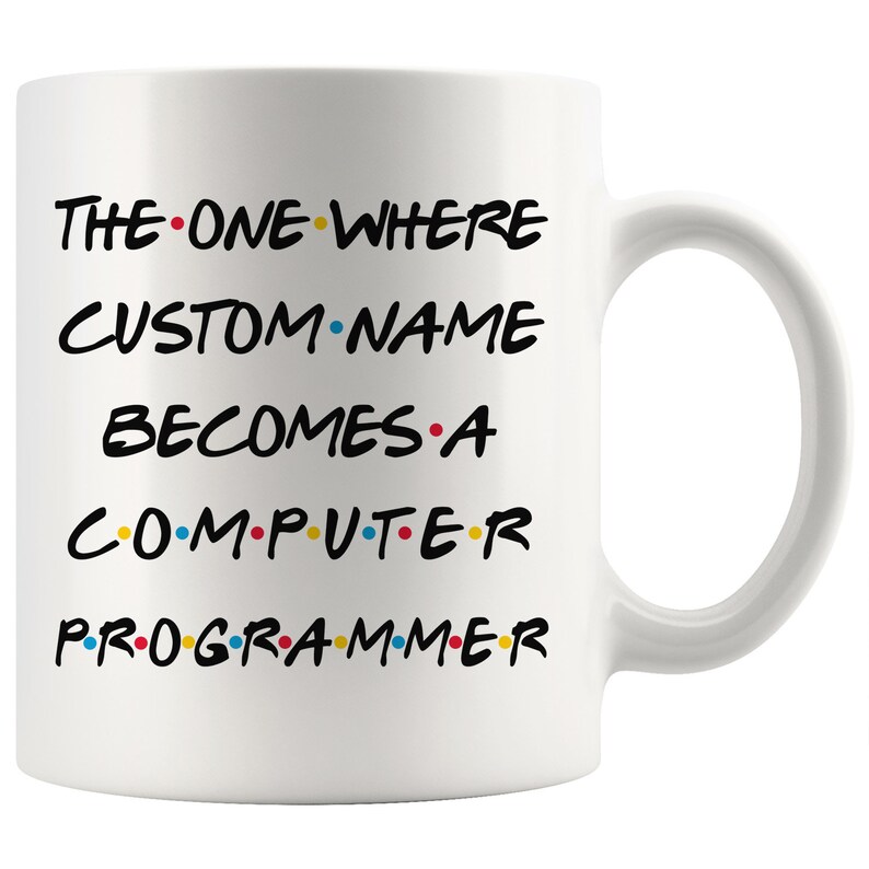 May include: White ceramic mug with the text "THE ONE WHERE CUSTOM NAME BECOMES A COMPUTER PROGRAMMER" in black with colorful dots between each word.