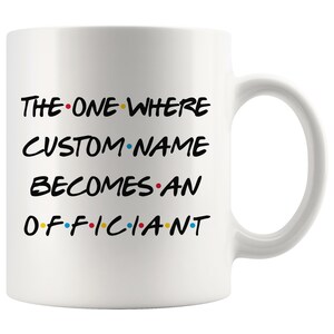 K&ouml;nnte beinhalten: Wei&szlig;e Keramik-Kaffeetasse mit schwarzem Text, der "The One Where CUSTOM NAME Becomes An Officiant" lautet. Der Text hat farbige Punkte zwischen den W&ouml;rtern.