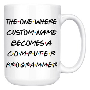 May include: White ceramic mug with a black and white design that says "The One Where CUSTOM NAME Becomes A Computer Programmer" with colorful dots between each word.
