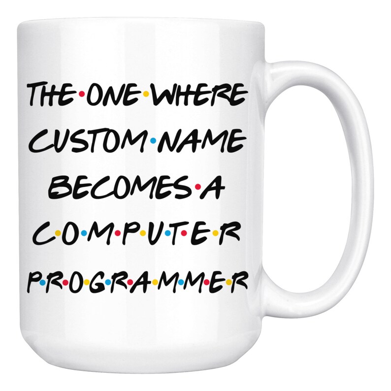 May include: White ceramic mug with a black and white design that says "The One Where CUSTOM NAME Becomes A Computer Programmer" with colorful dots between each word.