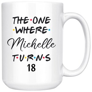 May include: White ceramic mug with black text that reads "The One Where Michelle Turns 18". The text is in a font similar to the popular TV show "Friends".