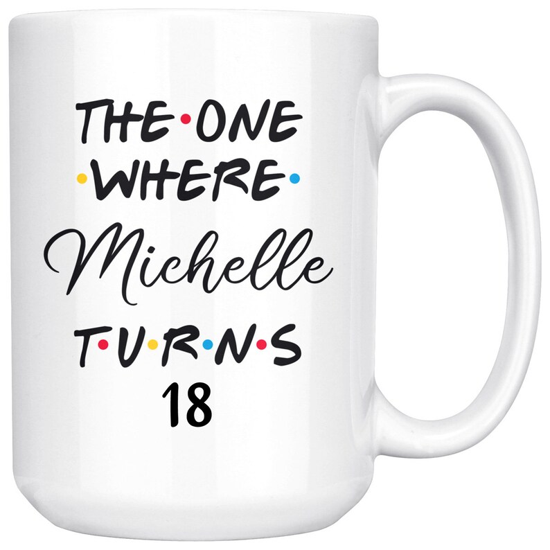 May include: White ceramic mug with black text that reads "The One Where Michelle Turns 18". The text is in a font similar to the popular TV show "Friends".