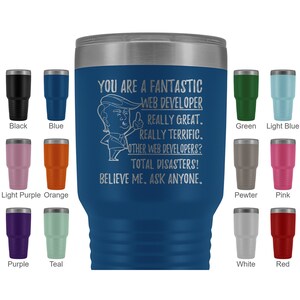 May include: A blue stainless steel tumbler with a white inscription that reads "You are a fantastic web developer. Really great. Really terrific. Other web developers? Total disasters! Believe me. Ask anyone."