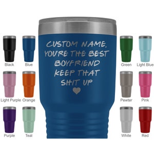 May include: A blue insulated tumbler with a silver lid, featuring the text "CUSTOM NAME, YOU'RE THE BEST BOYFRIEND KEEP THAT SHIT UP" and a heart. Additional tumblers in various colors: black, blue, light purple, orange, green, light blue, pewter, pink, purple, teal, white, and red.