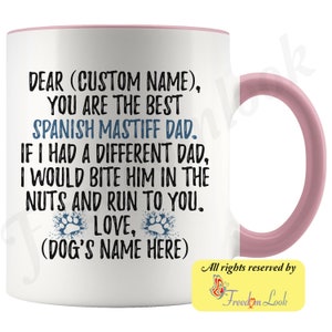 May include: White ceramic coffee mug with a pink rim and handle. The mug features a humorous message for a Spanish Mastiff dad: "Dear (Custom Name), You are the best Spanish Mastiff Dad. If I had a different dad, I would bite him in the nuts and run to you. Love, (Dog's Name Here)"