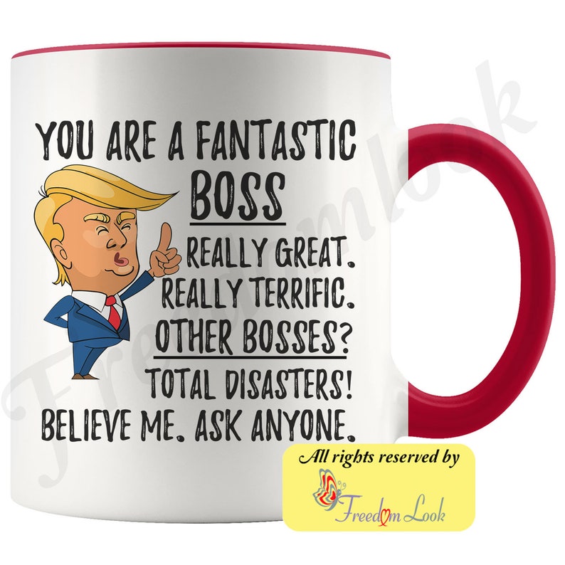 May include: White ceramic coffee mug with a red rim and handle. The mug features a cartoon image of Donald Trump with the text "You are a fantastic boss. Really great. Really terrific. Other bosses? Total disasters! Believe me. Ask anyone."