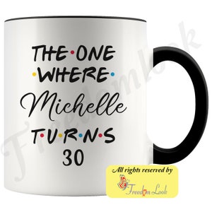 May include: White ceramic mug with a black handle. The mug has black text that reads "THE ONE WHERE Michelle TURNS 30". The text is decorated with colorful dots. The mug has a yellow and white sticker on the bottom right corner that reads "All rights reserved by Freedom Look".