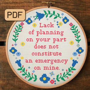 May include: A white embroidery hoop with a floral border and the text "Lack of planning on your part does not constitute an emergency on mine."