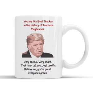 May include: White ceramic coffee mug with a red and black illustration of a man. The text on the mug reads: "You are the Best Teacher in the history of Teachers. Maybe ever. Very special. Very smart. That I can tell you. Just terrific. Believe me, you're great. Everyone agrees."
