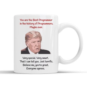 May include: White ceramic mug featuring a red and black image of a man with the text "You are the Best Programmer in the history of Programmers. Maybe ever. Very special. Very smart. That I can tell you. Just terrific. Believe me, you're great. Everyone agrees."