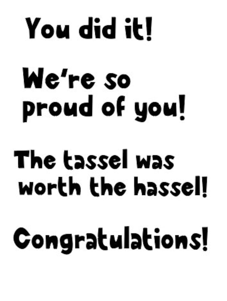 May include: A black and white text-based card with the message "You did it! We're so proud of you! The tassel was worth the hassel! Congratulations!"