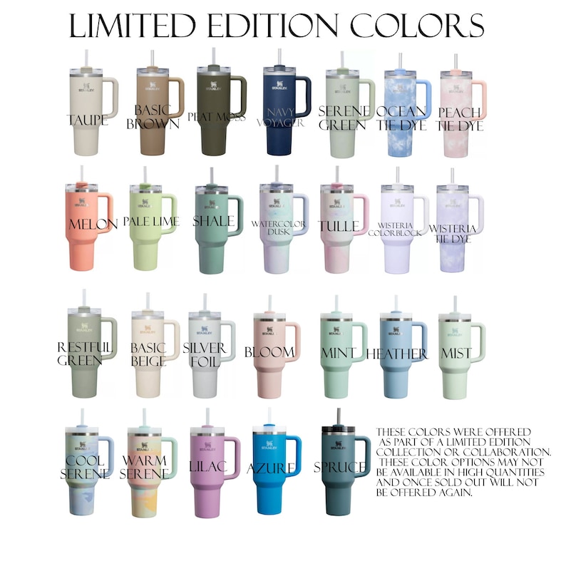 May include: A collection of Stanley tumblers in various colors, including Taupe, Basic Brown, Peat Moss, Navy Voyager, Serene Green, Ocean Tie Dye, and Peach Tie Dye. The image displays the text "LIMITED EDITION COLORS".