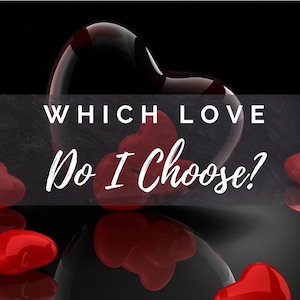 Which Love do I Choose - Psychic Tarot Love Reading - Choosing Between Two Loves & More