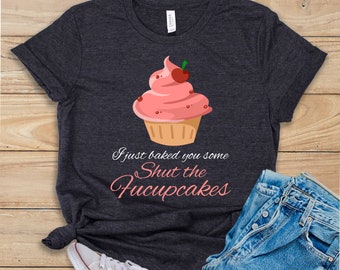 Funny Sarcastic Shirt, Mom Shirt, Toddler Mom Tee, Introvert Shirt, Workout Shirt, I Just Baked You Some Shut The Fucupcakes Shirt